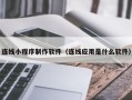建湖连线小程序制作软件（连线应用是什么软件）