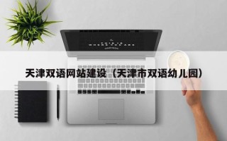 建湖天津双语网站建设（天津市双语幼儿园）