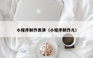 建湖小程序制作表演（小程序制作凡）