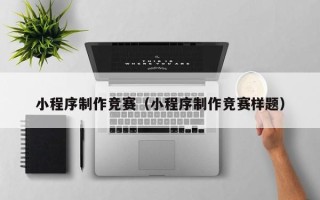 建湖小程序制作竞赛（小程序制作竞赛样题）