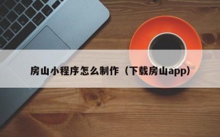 建湖房山小程序怎么制作（下载房山app）