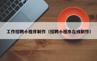 建湖工作招聘小程序制作（招聘小程序在线制作）