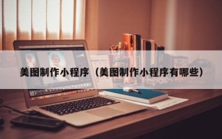 建湖美图制作小程序（美图制作小程序有哪些）