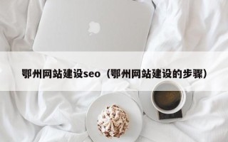 建湖鄂州网站建设seo（鄂州网站建设的步骤）