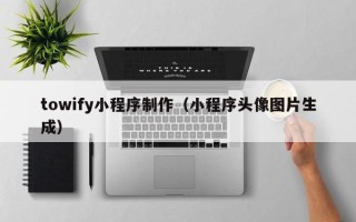 建湖towify小程序制作（小程序头像图片生成）