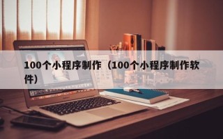 建湖100个小程序制作（100个小程序制作软件）