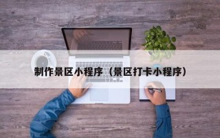 建湖制作景区小程序（景区打卡小程序）